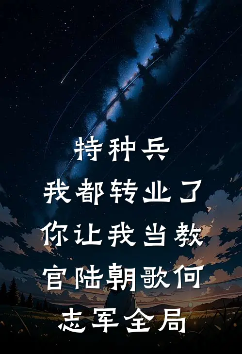 特种兵：我都转业了你让我当教官陆朝歌何志军全局