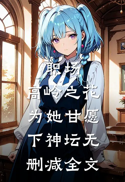 职场：高岭之花为她甘愿下神坛无删减全文
