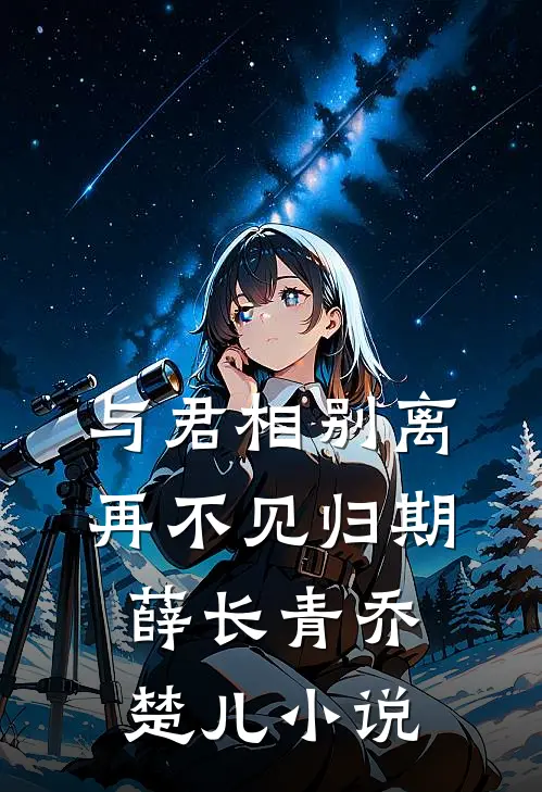 与君相别离，再不见归期薛长青乔楚儿小说