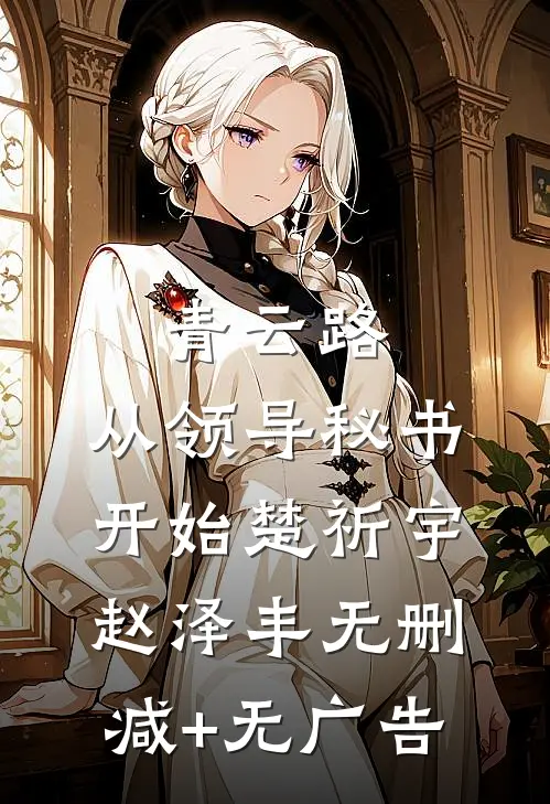 青云路：从领导秘书开始楚祈宇赵泽丰无删减+无广告