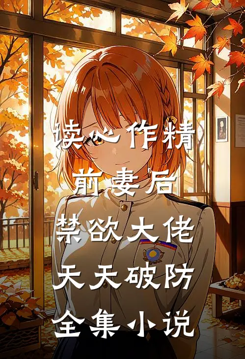 读心作精前妻后，禁欲大佬天天破防全集小说