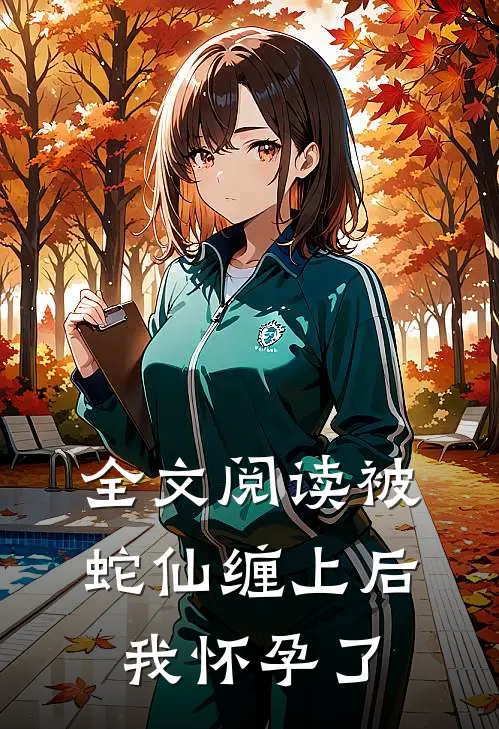 全文阅读被蛇仙缠上后，我怀孕了