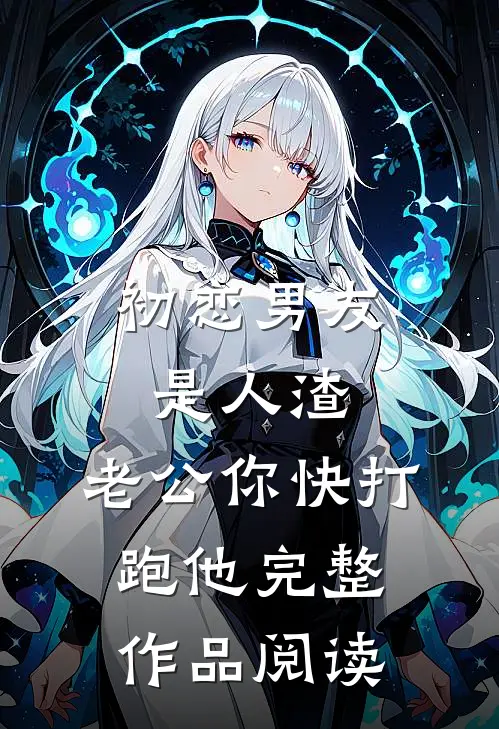 初恋男友是人渣，老公你快打跑他完整作品阅读