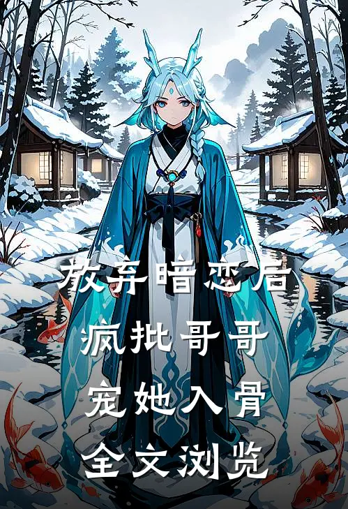 放弃暗恋后，疯批哥哥宠她入骨全文浏览