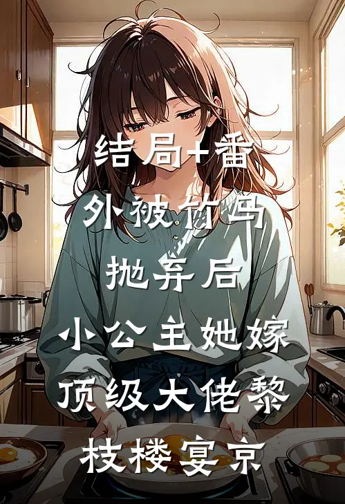 结局+番外被竹马抛弃后，小公主她嫁顶级大佬黎枝楼宴京