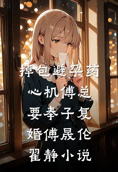 掉包避孕药，心机傅总要奉子复婚傅晟伦翟静小说