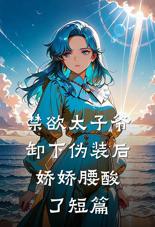 禁欲太子爷卸下伪装后，娇娇腰酸了短篇