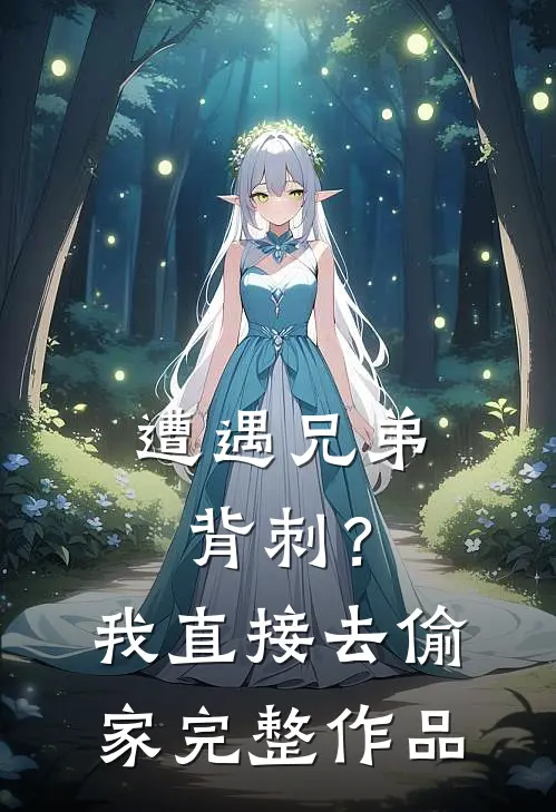 遭遇兄弟背刺？我直接去偷家完整作品