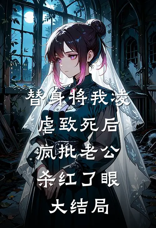 替身将我凌虐致死后，疯批老公杀红了眼大结局
