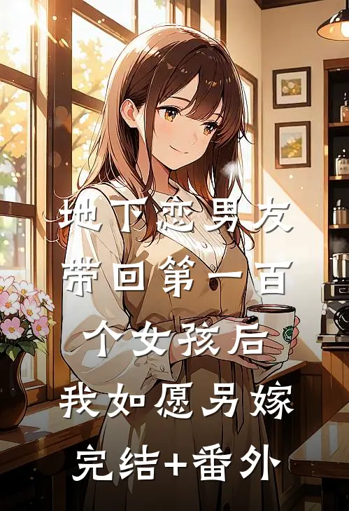 地下恋男友带回第一百个女孩后，我如愿另嫁完结+番外