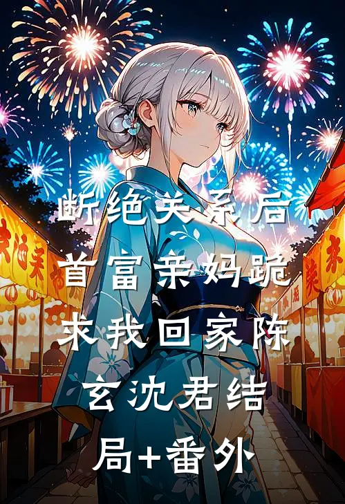 断绝关系后，首富亲妈跪求我回家陈玄沈君结局+番外