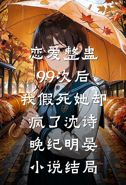 恋爱整蛊99次后，我假死她却疯了沈诗晚纪明晏小说结局