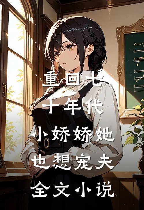 重回七十年代，小娇娇她也想宠夫全文小说