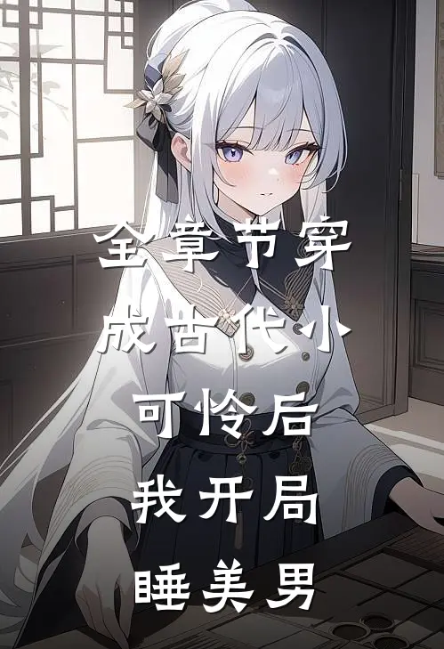全章节穿成古代小可怜后，我开局睡美男