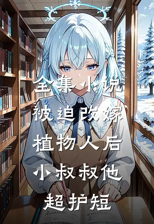 全集小说被迫改嫁植物人后，小叔叔他超护短