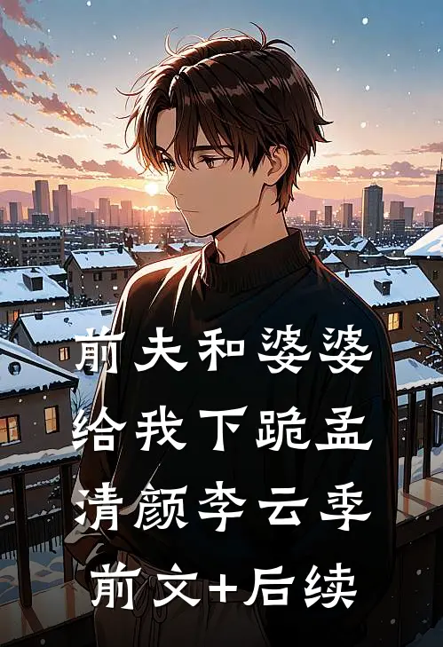 前夫和婆婆给我下跪孟清颜李云季前文+后续