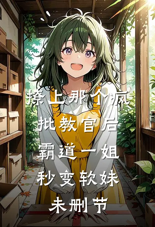 撩上那个疯批教官后，霸道一姐秒变软妹未删节