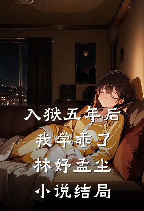 入狱五年后，我学乖了林妤孟尘小说结局