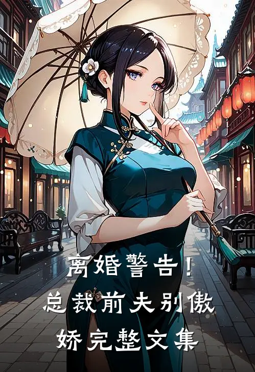 离婚警告！总裁前夫别傲娇完整文集