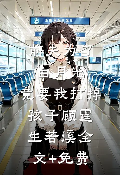 前夫为了白月光，竟要我打掉孩子顾霆生若溪全文+免费