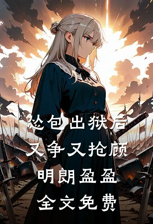 怂包出狱后又争又抢顾明朗盈盈全文免费