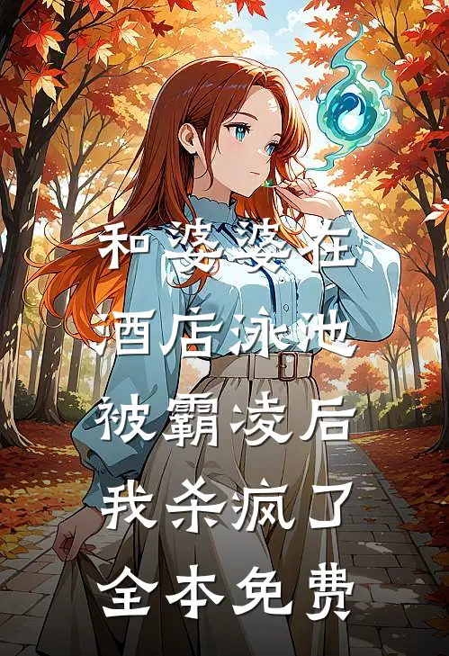 和婆婆在酒店泳池被霸凌后，我杀疯了全本免费