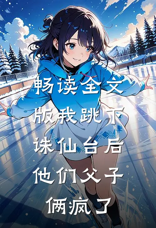 畅读全文版我跳下诛仙台后，他们父子俩疯了