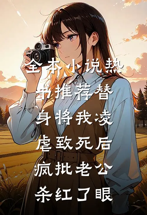 全本小说热书推荐替身将我凌虐致死后，疯批老公杀红了眼