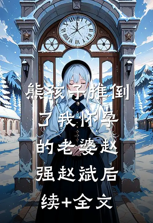 熊孩子推倒了我怀孕的老婆赵强赵斌后续+全文