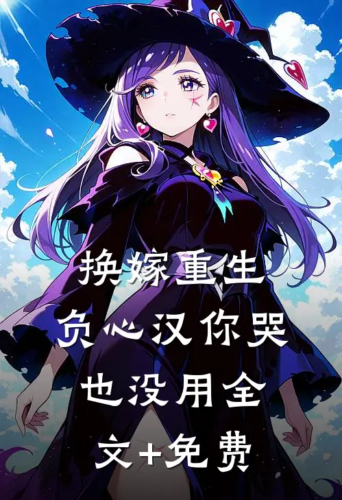 换嫁重生，负心汉你哭也没用全文+免费