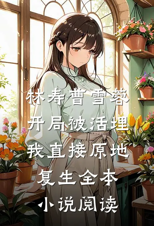 林寿曹雪蓉开局被活埋我直接原地复生全本小说阅读