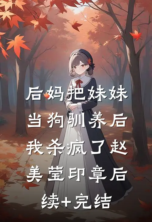 后妈把妹妹当狗驯养后，我杀疯了赵美莹印章后续+完结