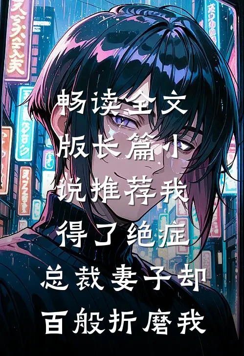 畅读全文版长篇小说推荐我得了绝症，总裁妻子却百般折磨我