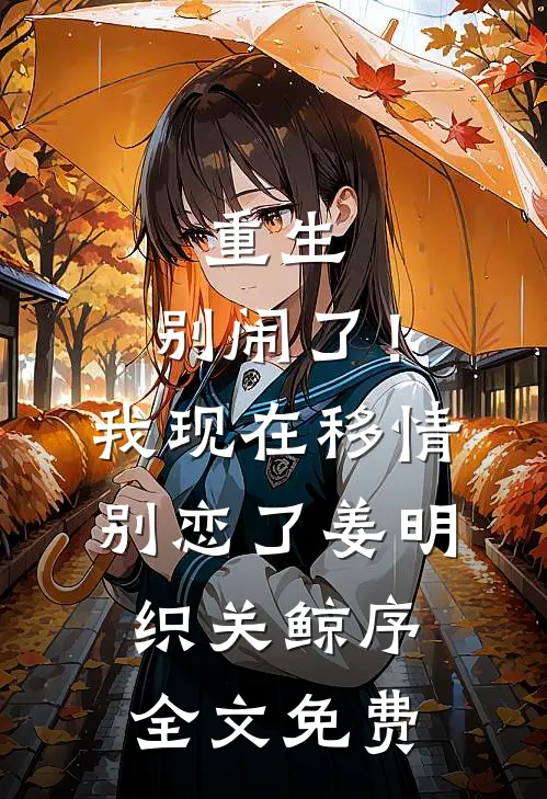 重生：别闹了！我现在移情别恋了姜明织关鲸序全文免费