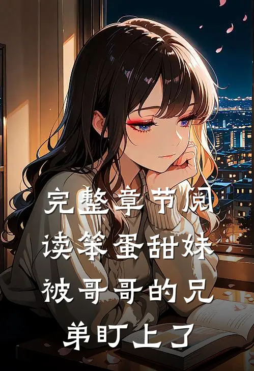 完整章节阅读笨蛋甜妹被哥哥的兄弟盯上了