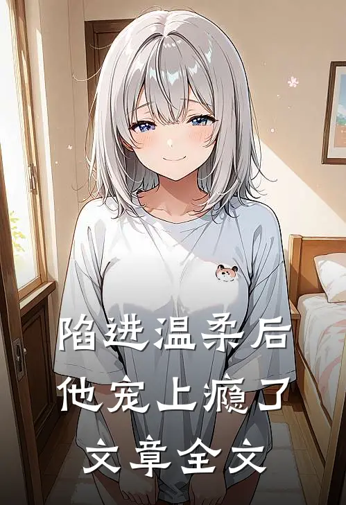 陷进温柔后，他宠上瘾了文章全文