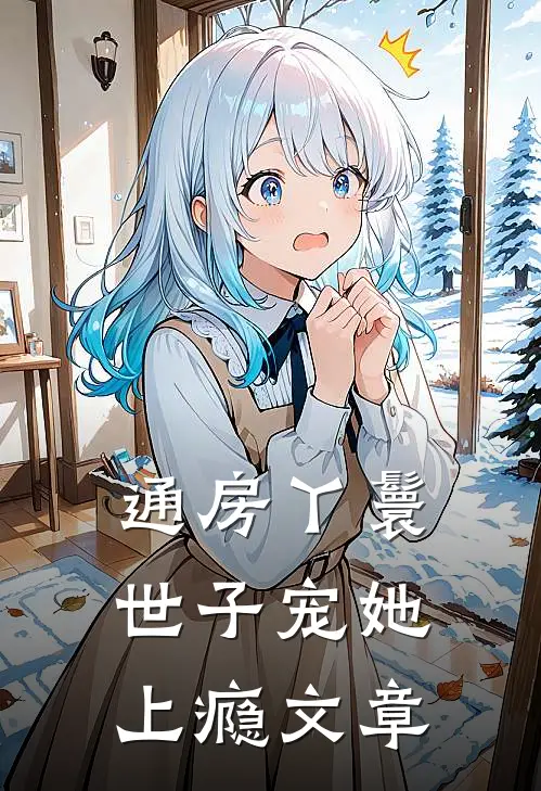 通房丫鬟，世子宠她上瘾文章