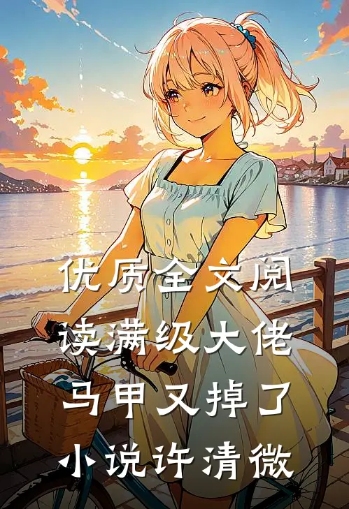 优质全文阅读满级大佬马甲又掉了小说许清微