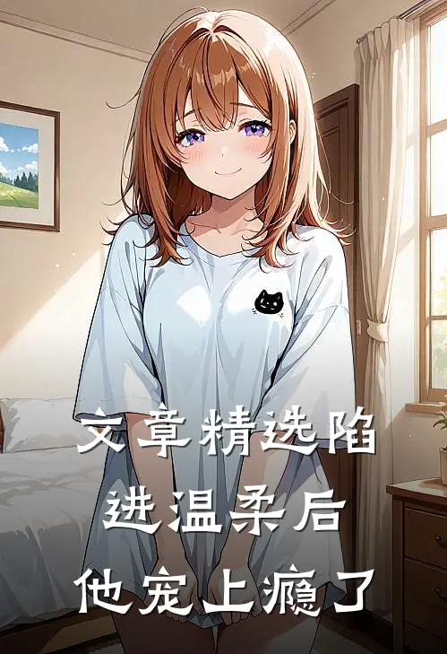 文章精选陷进温柔后，他宠上瘾了