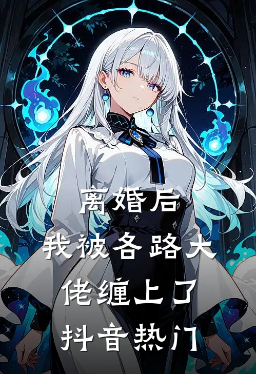 离婚后，我被各路大佬缠上了抖音热门