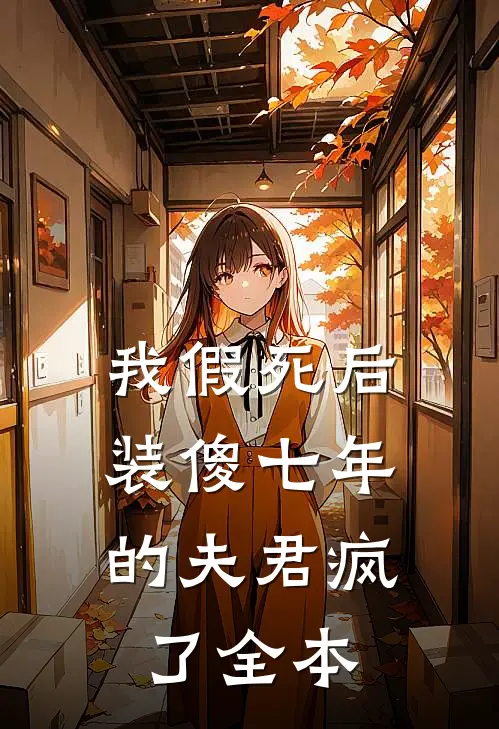 我假死后，装傻七年的夫君疯了全本