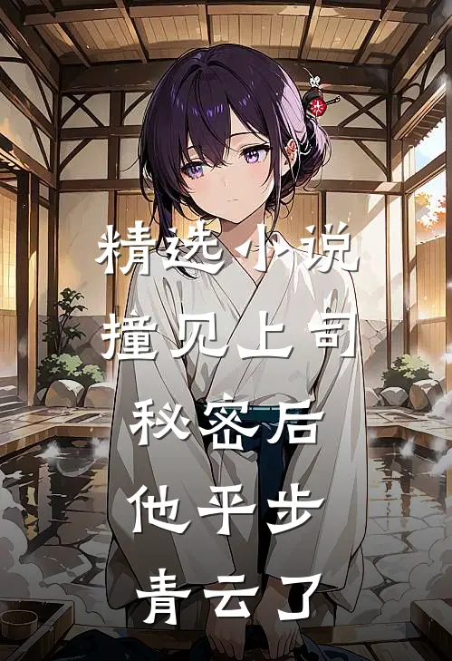 精选小说撞见上司秘密后，他平步青云了