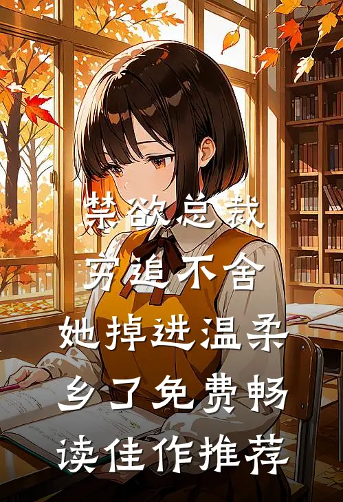 禁欲总裁穷追不舍,她掉进温柔乡了免费畅读佳作推荐