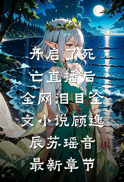 开启了死亡直播后，全网泪目全文小说顾逸辰苏瑶音最新章节