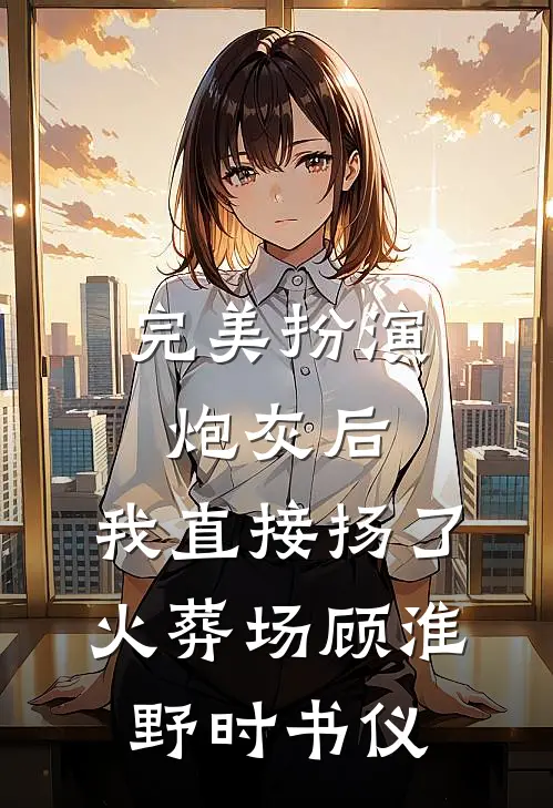 完美扮演炮灰后，我直接扬了火葬场顾淮野时书仪