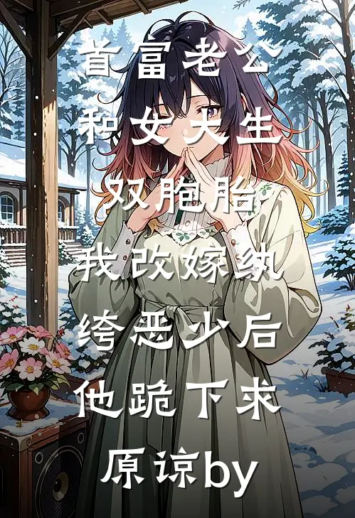 首富老公和女大生双胞胎，我改嫁纨绔恶少后他跪下求原谅by