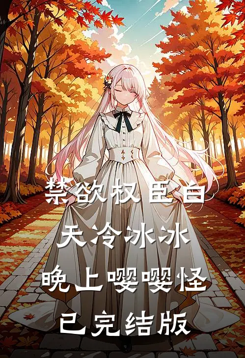 禁欲权臣白天冷冰冰，晚上嘤嘤怪已完结版