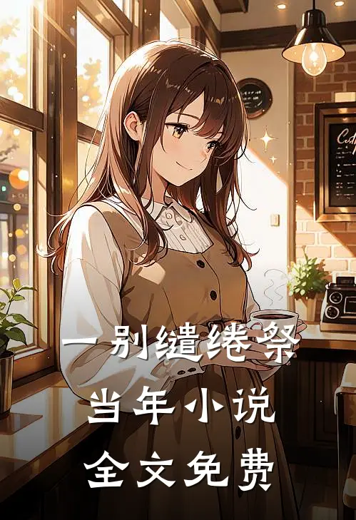 一别缱绻祭当年小说全文免费