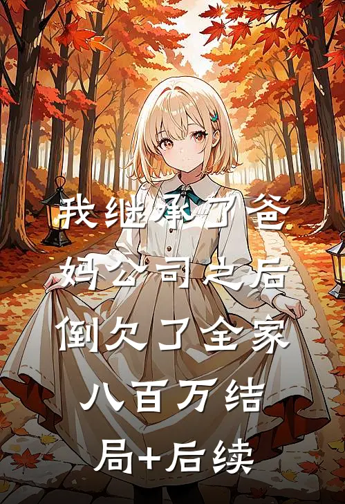 我继承了爸妈公司之后，倒欠了全家八百万结局+后续