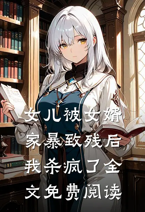 女儿被女婿家暴致残后，我杀疯了全文免费阅读